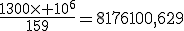 \frac{1300\times 10^6}{159}=8176100,629