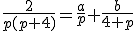 \frac{2}{p(p+4)}=\frac{a}{p}+\frac{b}{4+p}