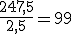 \frac{247,5}{2,5}=99