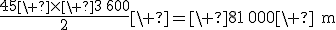 \frac{45\ \times\ 3\,600}{2}\ =\ 81\,000\ \rm{m}