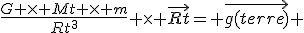 \frac{G \times Mt \times m}{Rt^3} \times \vec{Rt}= \vec{g(terre)} 