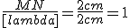 \frac{MN}{[lambda]}=\frac{2cm}{2cm}=1