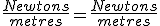 \frac{Newtons}{metres} = \frac{Newtons}{metres}