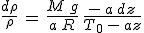 \frac{d\rho}{\rho}\,=\,\frac{M\,g}{a\,R}\,\frac{-\,a\,dz}{T_0\,-\,az}