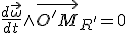 \frac{d\vec{\omega}}{dt}\wedge{\vec{O'M}_{R'}=0