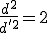 \frac{d^2}{d'^2}=2