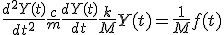 \frac{d^2Y(t)}{dt^2} + \frac{c}{m} \frac{dY(t)}{dt} + \frac{k}{M} Y(t) = \frac{1}{M} f(t)