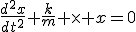 \frac{d^2x}{dt^2}+\frac{k}{m} \times x=0