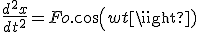 \frac{d^2x}{dt^2} = Fo.cos(wt)