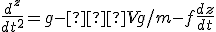 \frac{d^z}{dt^2} = g -�Vg/m - f\frac{dz}{dt}