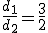 \frac{d_1}{d_2}=\frac{3}{2}