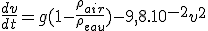 \frac{dv}{dt}=g(1-\frac{\rho_{air}}{\rho_{eau}})-9,8.10^{-2}v^2
