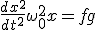 \frac{dx^{2}}{dt^{2}} + \omega_{0}^{2}x = fg