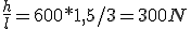\frac{h}{l}=600*1,5/3=300N