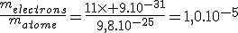 \frac{m_{electrons}}{m_{atome}}=\frac{11\times 9.10^{-31}}{9,8.10^{-25}}=1,0.10^{-5}