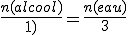 \frac{n(alcool)}{1)}=\frac{n(eau)}{3}