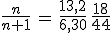 \frac{n}{n+1}\,=\,\frac{13,2}{6,30}\,\frac{18}{44}