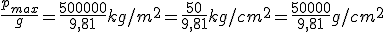 \frac{p_{max}}{g} = \frac{500000}{9,81} kg/m^2 = \frac{50}{9,81} kg/cm^2 = \frac{50000}{9,81} g/cm^2