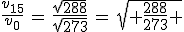 \frac{v_{15}}{v_0}\,=\,\frac{\sqrt{288}}{\sqrt{273}}\,=\,\sqrt{ \frac{288}{273} }