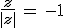 \frac{z}{|z|}\,=\,-1
