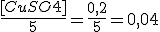 \frac {[CuSO4]} {5} = \frac {0,2} {5} = 0,04&nbsp;&nbsp;mol/L