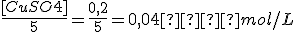 \frac {[CuSO4]} {5} = \frac {0,2} {5} = 0,04  mol/L