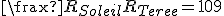 \frax{R_{Soleil}}{R_{Terre}}=109