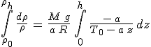 \int_{\rho_0}^{\rho_h}\,\frac{d\rho}{\rho}\,=\,\frac{M\,g}{a\,R}\,\int_{0}^{h}\,\frac{-\,a}{T_0\,-\,a\,z}\,dz