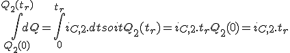 \int_{Q_2(0)}^{Q_2(t_r)} dQ = \int_{0}^{t_r} i_{C,2}.dt soit Q_2({t_r}) = i_{C,2}.{t_r} + Q_2(0) = i_{C,2}.{t_r}