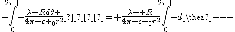 \large \int\limits_0^{2\pi } {\frac{{\lambda Rd\theta }}{{4\pi {\varepsilon _0}{r^2}}}}  = \frac{{\lambda R}}{{4\pi {\varepsilon _0}{r^2}}}\int\limits_0^{2\pi } {d\theta } 