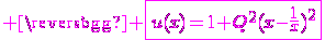 \large \magenta \fbox{u(x)=1+Q^2(x-\fra{1}{x})^2