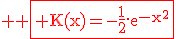 \large \rm \fbox{\red K(x)=-\fra{1}{2}.e^{-x^2}