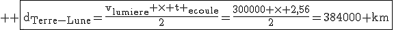 \large \rm \fbox{d_{Terre-Lune}=\fra{v_{lumiere} \times t _{ecoule}}{2}=\fra{300000 \times 2,56}{2}=384000 km