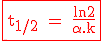 \large \rm \red \fbox{t_{1/2} = \fra{\ln 2}{\alpha.k}