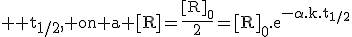 \large \rm t_{1/2}, on a [R]=\fra{[R]_0}{2}=[R]_0.e^{-\alpha.k.t_{1/2}}
