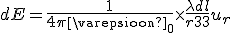 \large dE = \frac{1}{{4\pi {\varepsilon _0}}} \times \frac{{\lambda dl}}{{{r^3}}}{u_r}