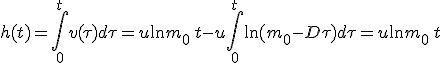 \large h(t)=\Bigint_0^t v(\tau) d\tau = u \ln m_0 \,t - u \Bigint_0^t \ln (m_0-D \tau) d\tau = u \ln m_0\, t \;-\; u\,\[- \frac 1 D {(m_0-D \tau) \ln(m_0-D \tau) +\frac 1 D (m_0-D \tau)}\]_0^t 