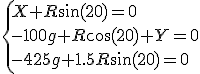 \left\{X+R\sin(20)=0\\-100g+R\cos(20)+Y=0\\-425g+1.5R\sin(20)=0\right.