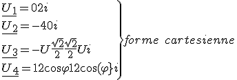 \left.\underline{U_1}=0+2i\\\underline{U_2}=-4+0i\\\underline{U_3}=-U\frac{\sqrt{2}}{2}+\frac{\sqrt{2}}{2}Ui\\\underline{U_4}=12\cos\varphi +12\cos(\varphi}i\right\}forme\quad cartesienne