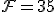 \mathcal{F}=35