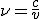 \n=\frac{c}{v}