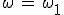 \omega\,=\,\omega_1