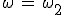 \omega\,=\,\omega_2
