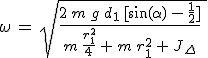 3$\red\fbox{\;\omega\,=\,\sqrt{\frac{2\,m\,g\,d_1\,[\sin(\alpha)\,-\,\frac{1}{2}]}{m\,\frac{r_1^2}{4}\,+\,m\,r_1^2\,+\,J_{\Delta}}\;}