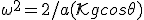 \omega^2 = 2/a(\mathcal K +gcos\theta)