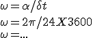 \omega = \alpha/\delta t
 \\  \omega = 2\pi / 24X3600
 \\  \omega = ...
 \\ 