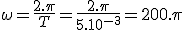 \omega=\frac{2.\pi}{T}=\frac{2.\pi}{5.10^{-3}}=200.\pi