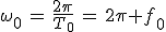 \omega_0\,=\,\frac{2\pi}{T_0}\,=\,2\pi f_0