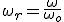 \omega_r = \frac{\omega}{\omega_o}