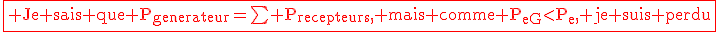 \red{\fbox{\rm Je sais que P_{generateur}=\bigsum P_{recepteurs}, mais comme P_{eG}<P_e, je suis perdu}}